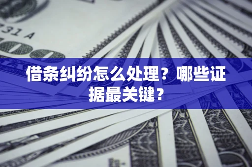 济南借条纠纷怎么处理？哪些证据最关键？