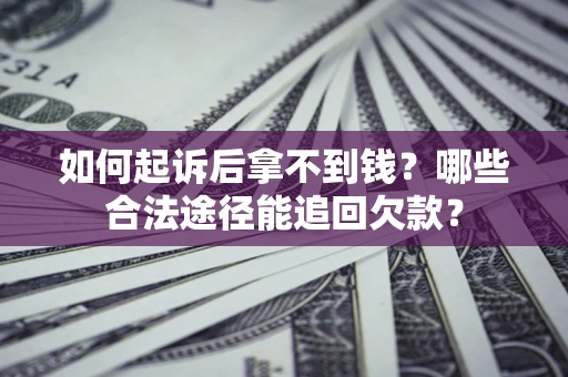 济南如何起诉后拿不到钱？哪些合法途径能追回欠款？
