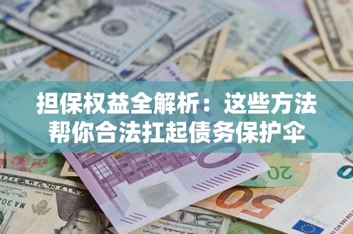 济南担保权益全解析：这些方法帮你合法扛起债务保护伞