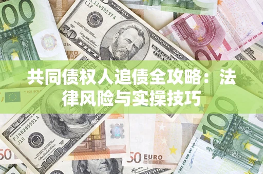 济南共同债权人追债全攻略：法律风险与实操技巧