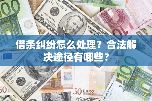 济南借条纠纷怎么处理？合法解决途径有哪些？