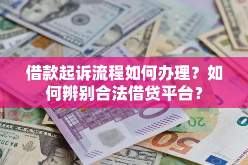 济南借款起诉流程如何办理？如何辨别合法借贷平台？