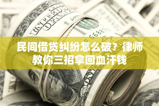 济南民间借贷纠纷怎么破？律师教你三招拿回血汗钱