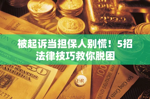 济南被起诉当担保人别慌！5招法律技巧救你脱困