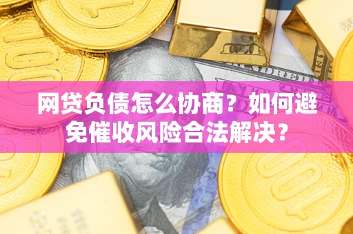 济南网贷负债怎么协商？如何避免催收风险合法解决？