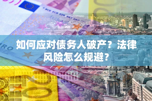 济南如何应对债务人破产？法律风险怎么规避？