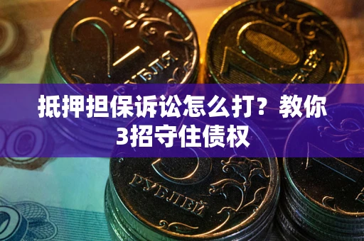 济南抵押担保诉讼怎么打？教你3招守住债权
