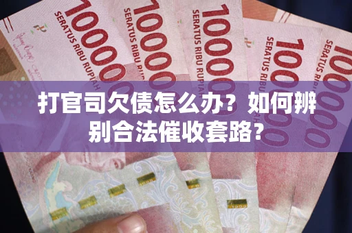 济南打官司欠债怎么办？如何辨别合法催收套路？