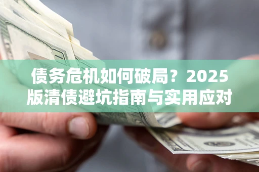 济南债务危机如何破局？2025版清债避坑指南与实用应对策略