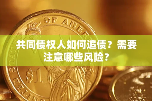 济南共同债权人如何追债？需要注意哪些风险？