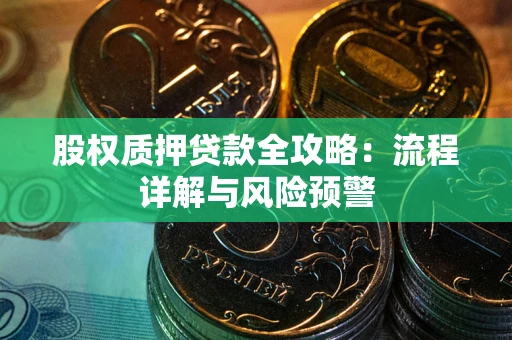 济南股权质押贷款全攻略：流程详解与风险预警