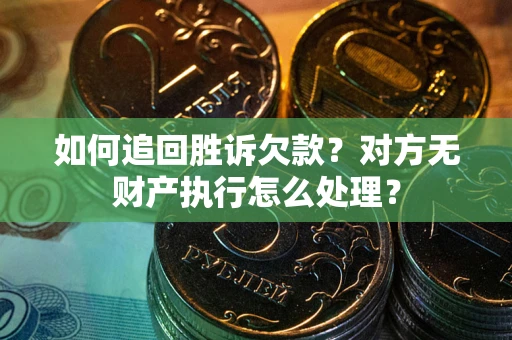 济南如何追回胜诉欠款？对方无财产执行怎么处理？