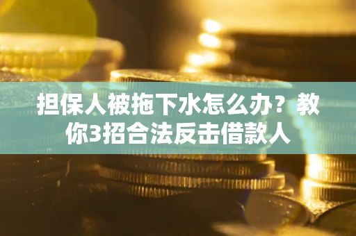 济南担保人被拖下水怎么办？教你3招合法反击借款人