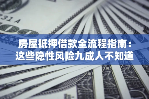 济南房屋抵押借款全流程指南：这些隐性风险九成人不知道