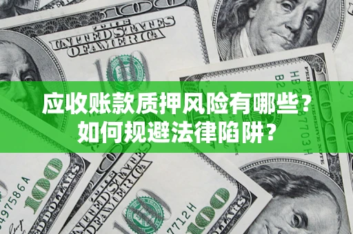 济南应收账款质押风险有哪些？如何规避法律陷阱？