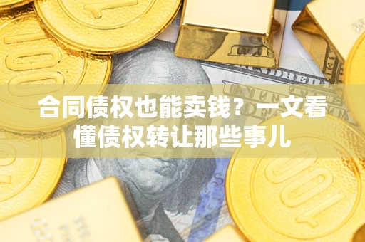 济南合同债权也能卖钱？一文看懂债权转让那些事儿