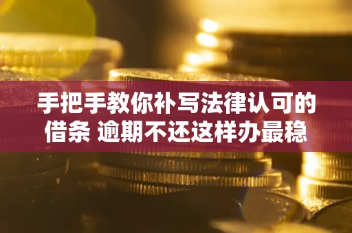 济南手把手教你补写法律认可的借条 逾期不还这样办最稳妥