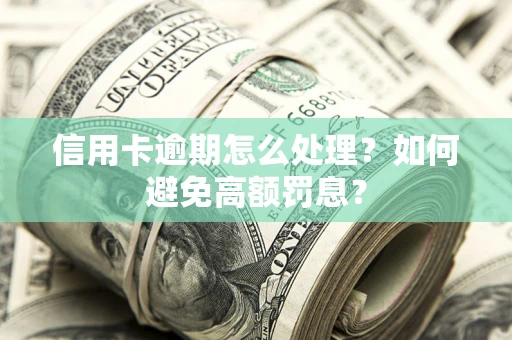 济南信用卡逾期怎么处理？如何避免高额罚息？