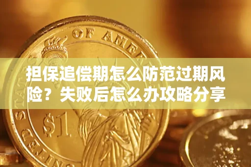 济南担保追偿期怎么防范过期风险？失败后怎么办攻略分享