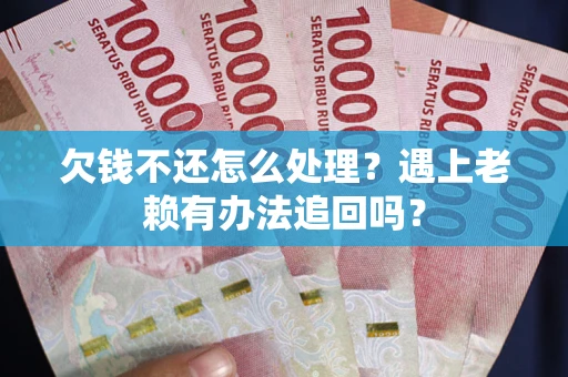济南欠钱不还怎么处理？遇上老赖有办法追回吗？