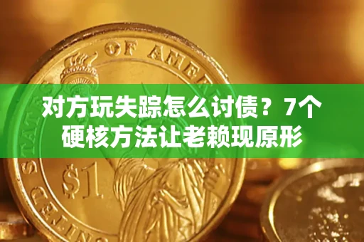 济南对方玩失踪怎么讨债？7个硬核方法让老赖现原形