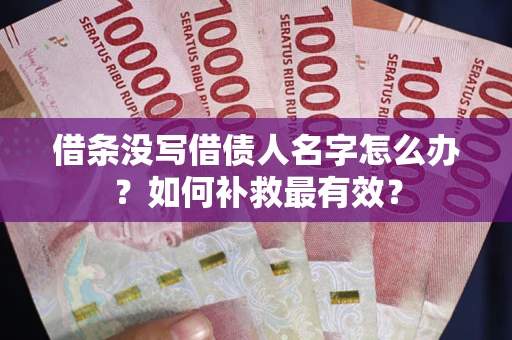济南借条没写借债人名字怎么办？如何补救最有效？