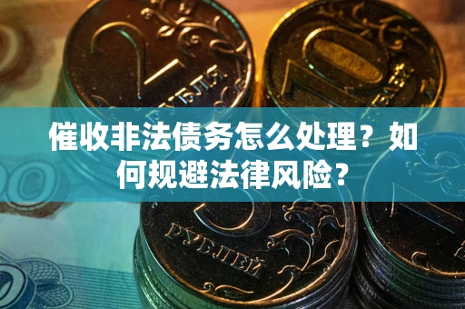 济南催收非法债务怎么处理？如何规避法律风险？