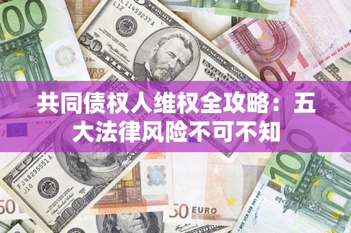 济南共同债权人维权全攻略：五大法律风险不可不知