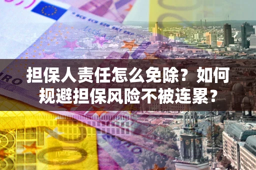 济南担保人责任怎么免除？如何规避担保风险不被连累？