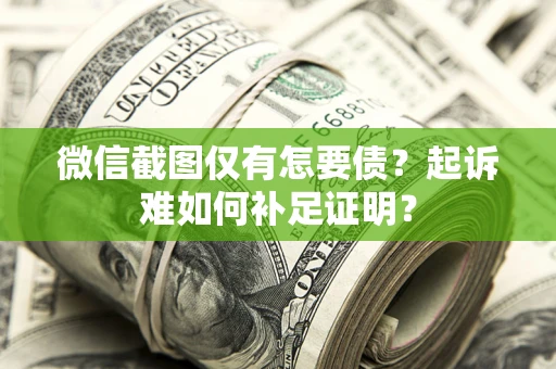 济南微信截图仅有怎要债？起诉难如何补足证明？