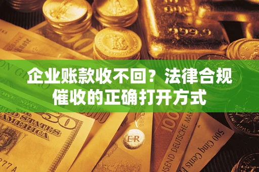 济南企业账款收不回？法律合规催收的正确打开方式
