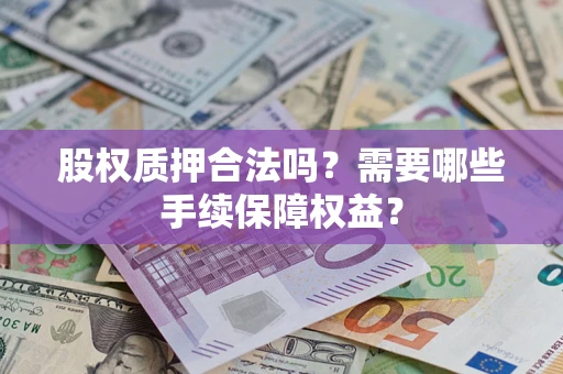 济南股权质押合法吗？需要哪些手续保障权益？