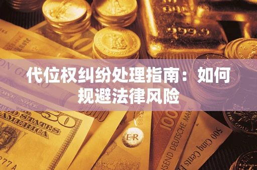 济南代位权纠纷处理指南:如何规避法律风险 济南代位权纠纷处理指南:如何规避法律风险