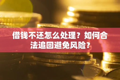 济南借钱不还怎么处理？如何合法追回避免风险？