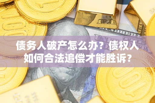 济南债务人破产怎么办？债权人如何合法追偿才能胜诉？