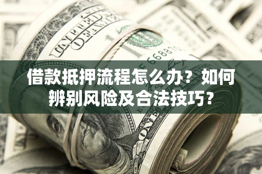 济南借款抵押流程怎么办？如何辨别风险及合法技巧？