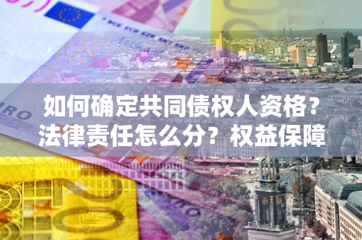 济南如何确定共同债权人资格？法律责任怎么分？权益保障技巧揭秘！