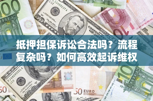 济南抵押担保诉讼合法吗？流程复杂吗？如何高效起诉维权？