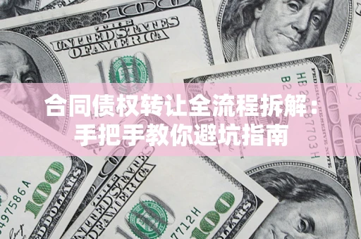 济南合同债权转让全流程拆解：手把手教你避坑指南