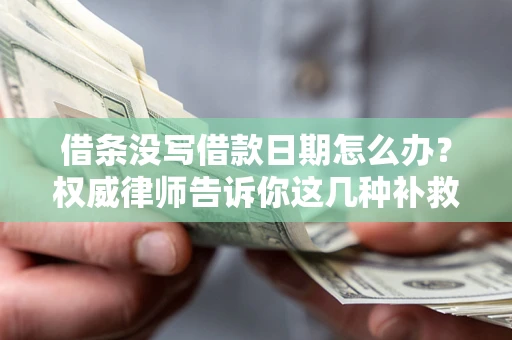 济南借条没写借款日期怎么办？权威律师告诉你这几种补救方法！