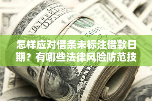 济南怎样应对借条未标注借款日期？有哪些法律风险防范技巧？