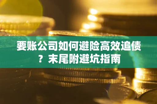 济南要账公司如何避险高效追债？末尾附避坑指南