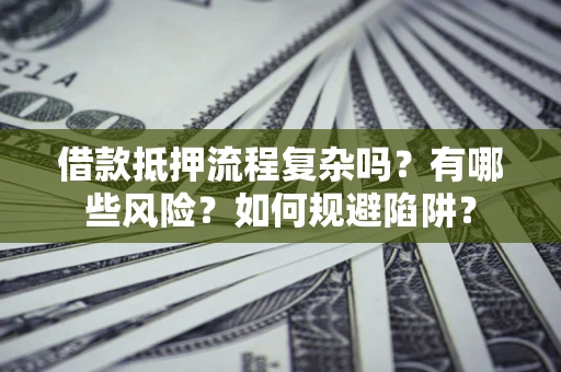 济南借款抵押流程复杂吗？有哪些风险？如何规避陷阱？