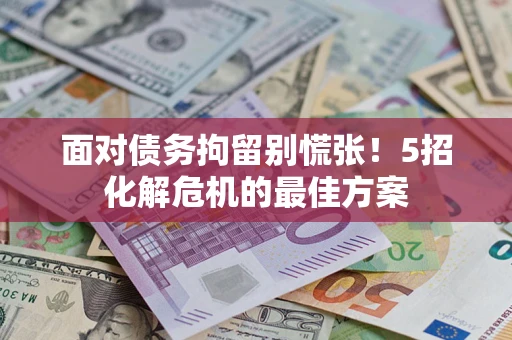 济南面对债务拘留别慌张！5招化解危机的最佳方案