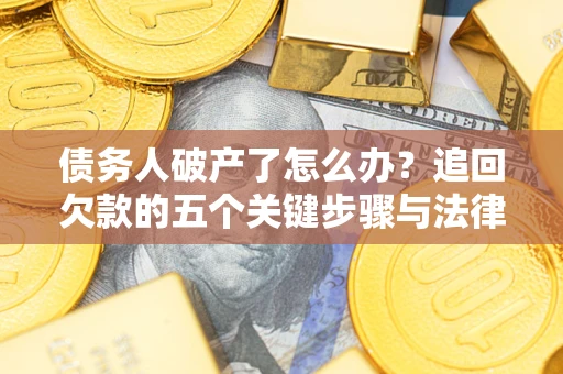 济南债务人破产了怎么办？追回欠款的五个关键步骤与法律策略