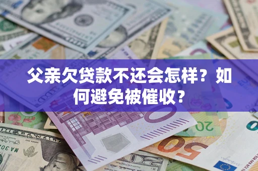 济南父亲欠贷款不还会怎样？如何避免被催收？