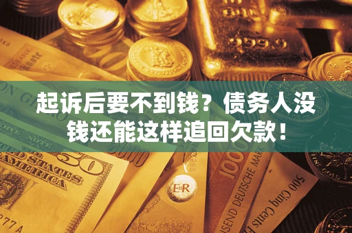 济南起诉后要不到钱？债务人没钱还能这样追回欠款！