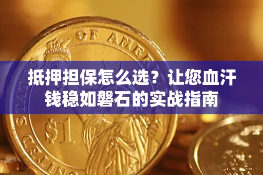 济南抵押担保怎么选？让您血汗钱稳如磐石的实战指南