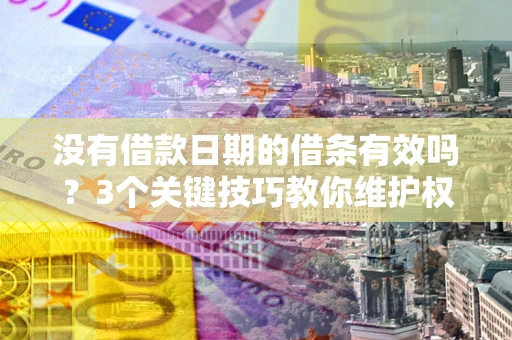 济南没有借款日期的借条有效吗？3个关键技巧教你维护权益