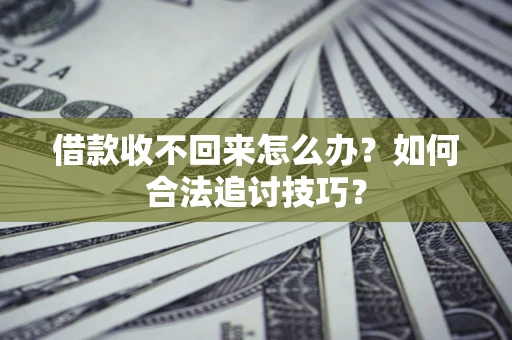 济南借款收不回来怎么办？如何合法追讨技巧？